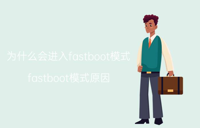 为什么会进入fastboot模式 fastboot模式原因？